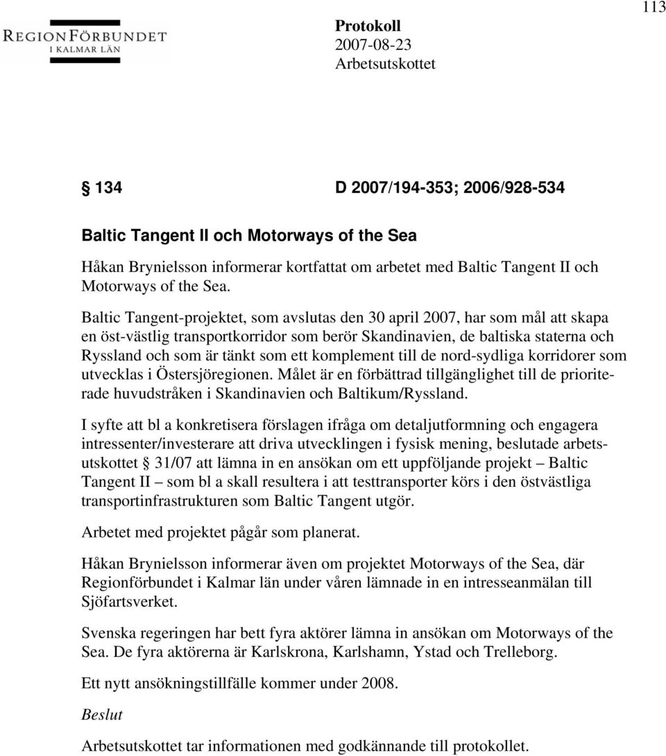 komplement till de nord-sydliga korridorer som utvecklas i Östersjöregionen. Målet är en förbättrad tillgänglighet till de prioriterade huvudstråken i Skandinavien och Baltikum/Ryssland.