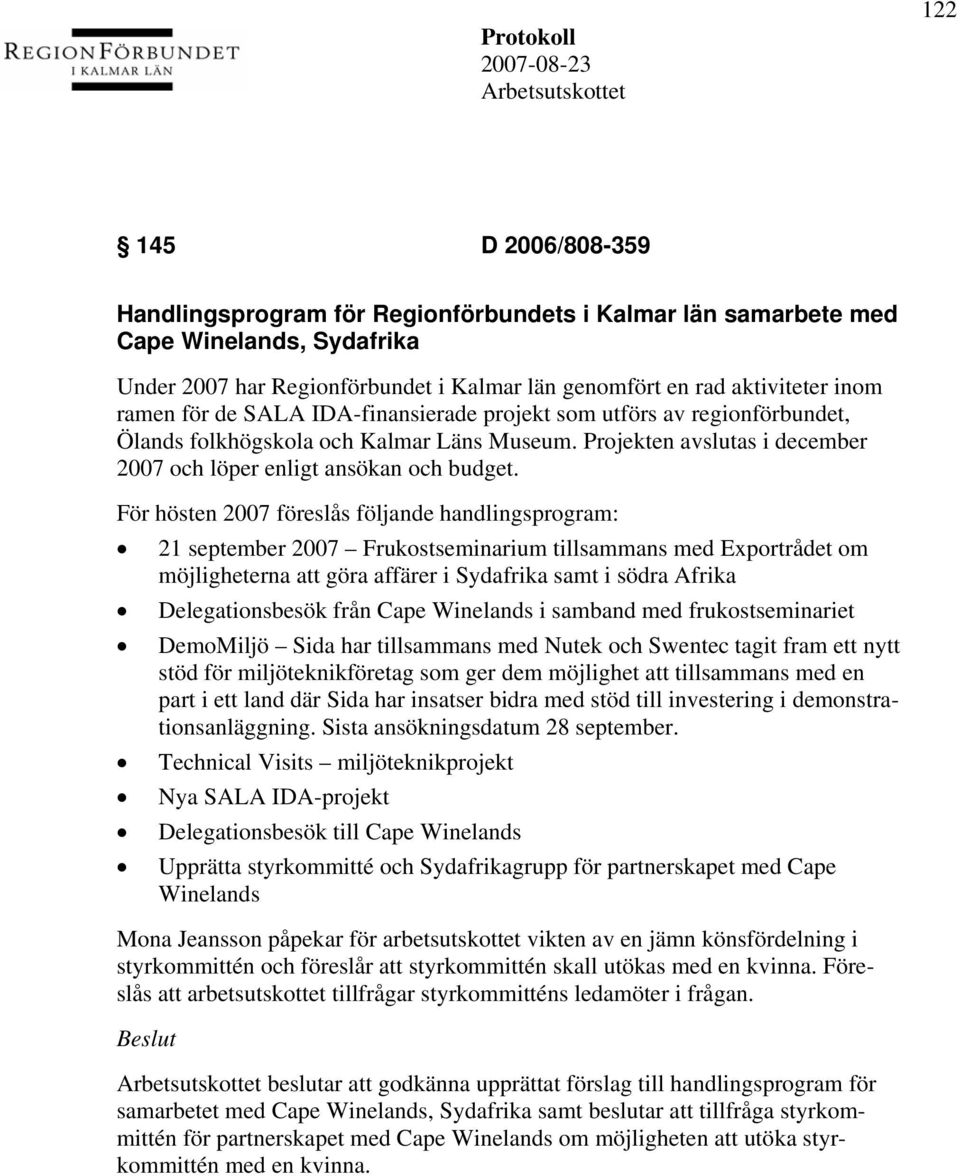 För hösten 2007 föreslås följande handlingsprogram: 21 september 2007 Frukostseminarium tillsammans med Exportrådet om möjligheterna att göra affärer i Sydafrika samt i södra Afrika Delegationsbesök