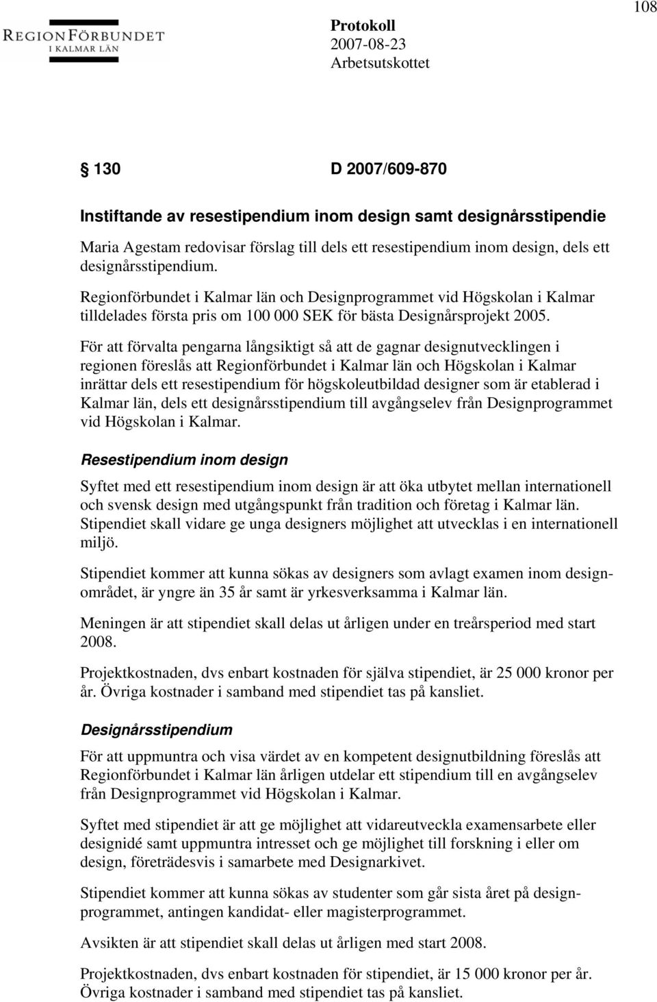 För att förvalta pengarna långsiktigt så att de gagnar designutvecklingen i regionen föreslås att Regionförbundet i Kalmar län och Högskolan i Kalmar inrättar dels ett resestipendium för