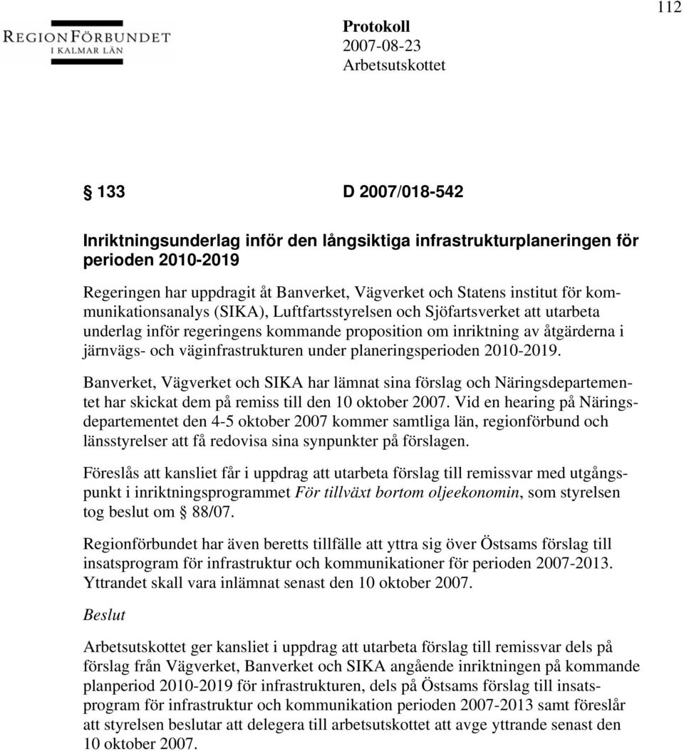 planeringsperioden 2010-2019. Banverket, Vägverket och SIKA har lämnat sina förslag och Näringsdepartementet har skickat dem på remiss till den 10 oktober 2007.