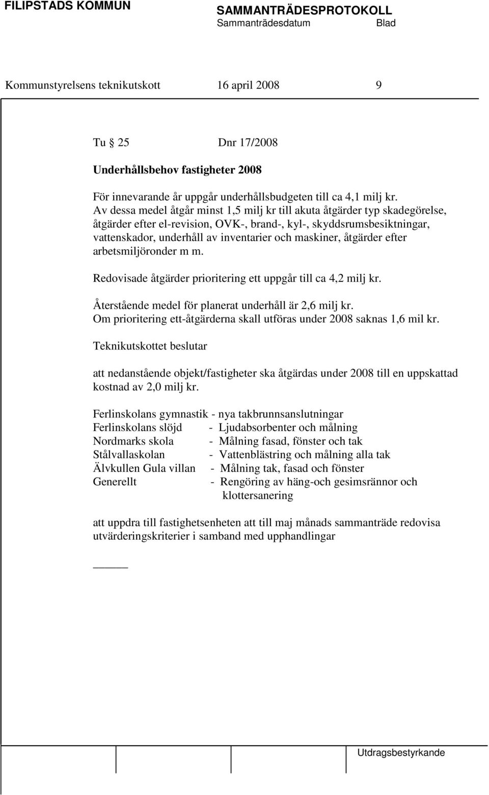 maskiner, åtgärder efter arbetsmiljöronder m m. Redovisade åtgärder prioritering ett uppgår till ca 4,2 milj kr. Återstående medel för planerat underhåll är 2,6 milj kr.