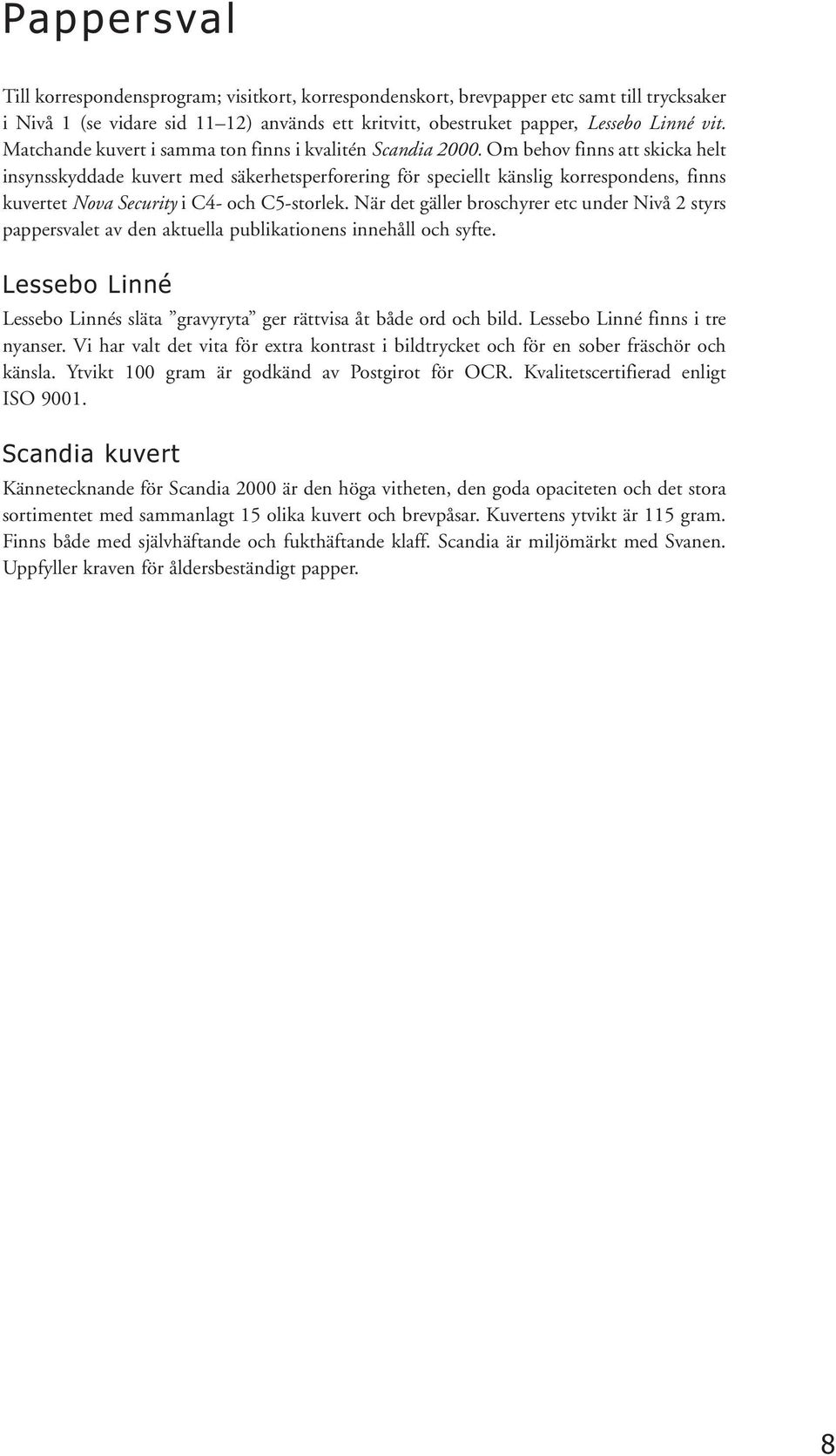 Om behov finns att skicka helt insynsskyddade kuvert med säkerhetsperforering för speciellt känslig korrespondens, finns kuvertet Nova Security i C4- och C5-storlek.