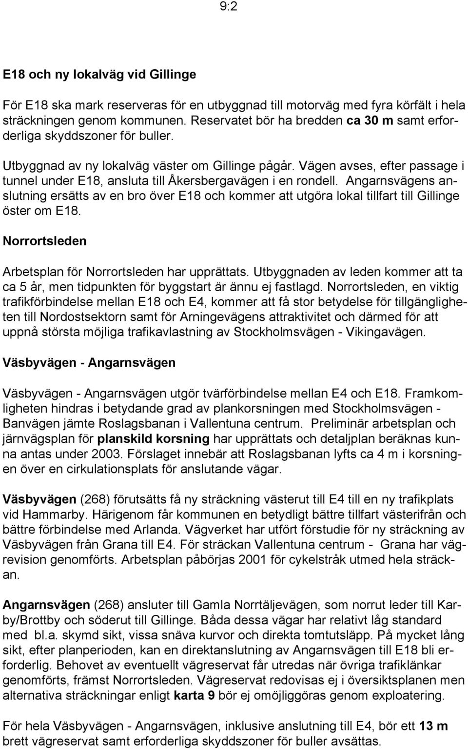 Vägen avses, efter passage i tunnel under E18, ansluta till Åkersbergavägen i en rondell.