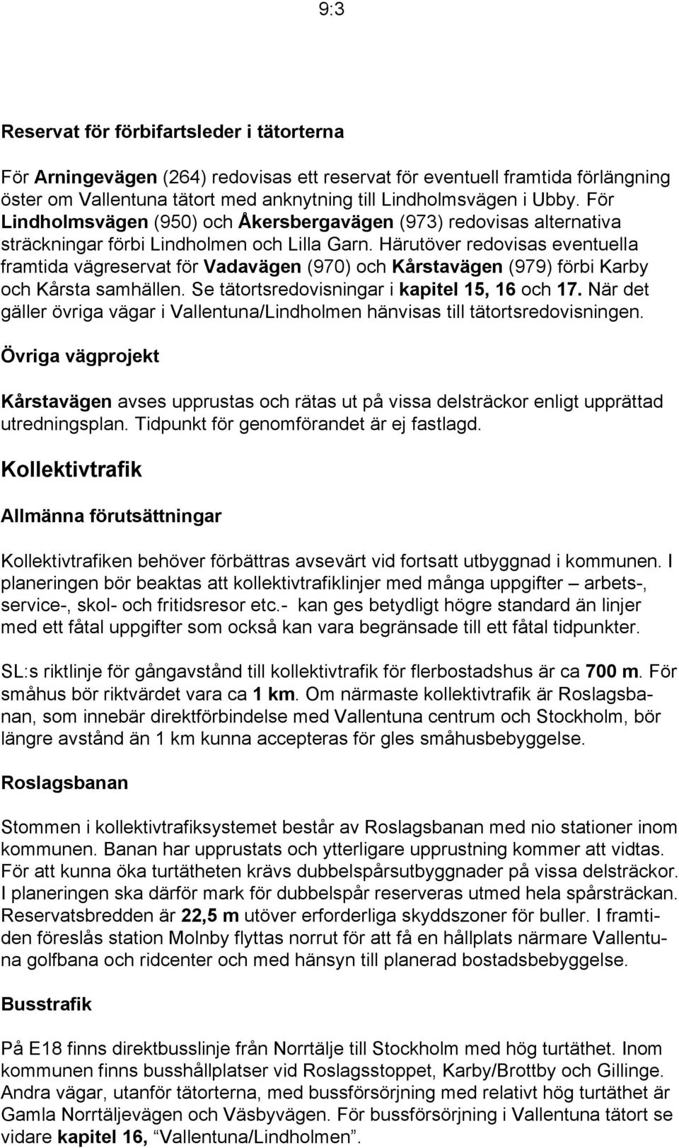 Härutöver redovisas eventuella framtida vägreservat för Vadavägen (970) och Kårstavägen (979) förbi Karby och Kårsta samhällen. Se tätortsredovisningar i kapitel 15, 16 och 17.