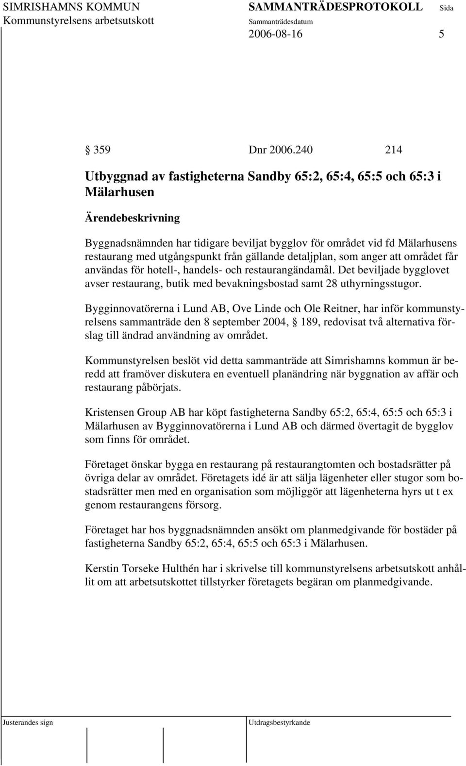 utgångspunkt från gällande detaljplan, som anger att området får användas för hotell-, handels- och restaurangändamål.