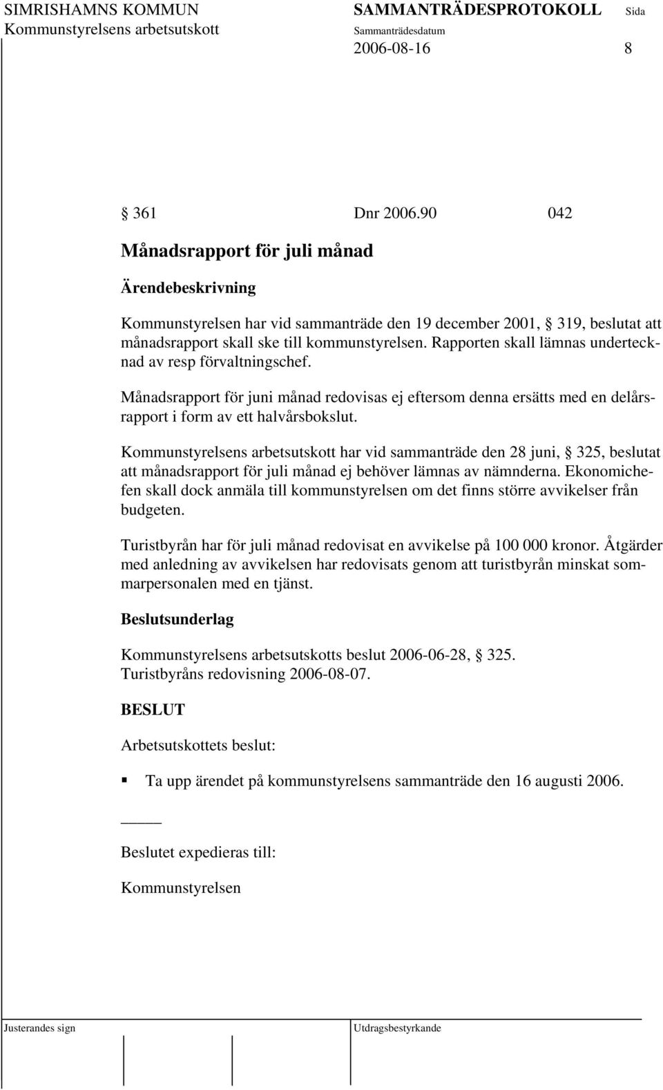 Rapporten skall lämnas undertecknad av resp förvaltningschef. Månadsrapport för juni månad redovisas ej eftersom denna ersätts med en delårsrapport i form av ett halvårsbokslut.