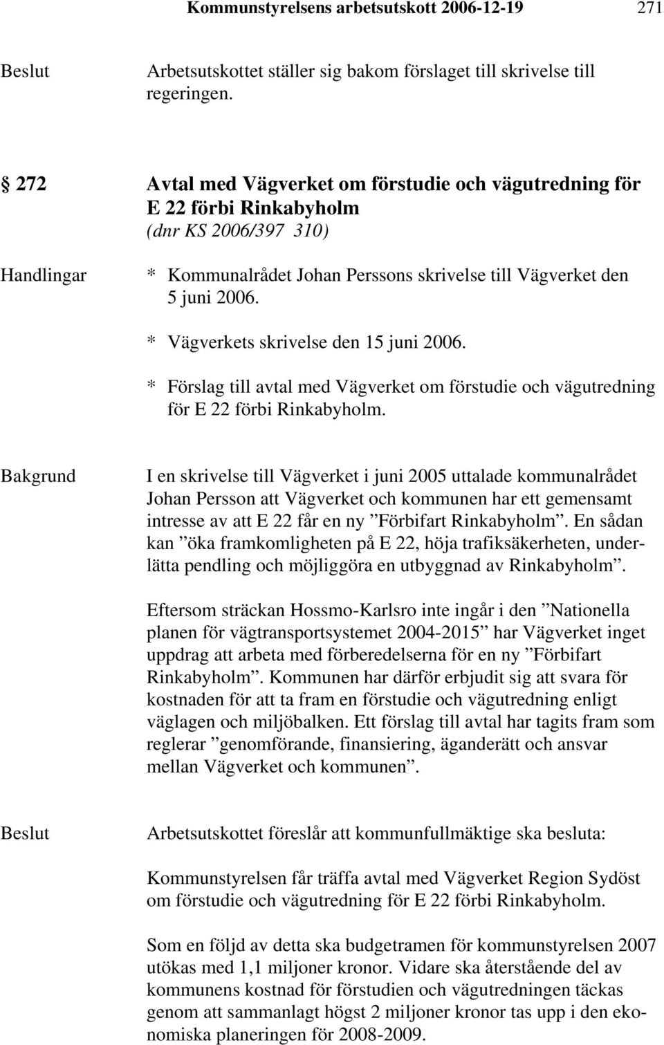 * Vägverkets skrivelse den 15 juni 2006. * Förslag till avtal med Vägverket om förstudie och vägutredning för E 22 förbi Rinkabyholm.