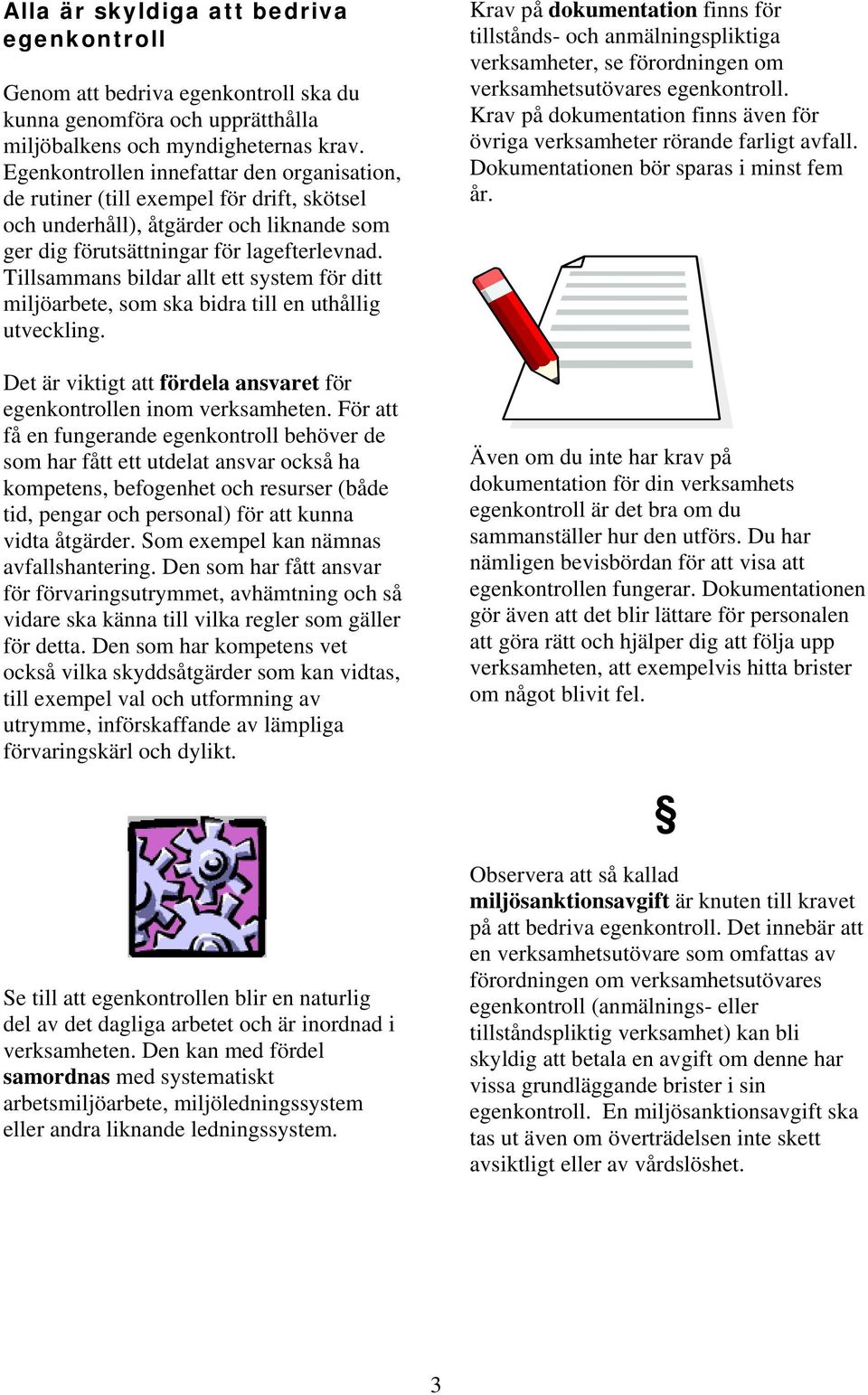 Tillsammans bildar allt ett system för ditt miljöarbete, som ska bidra till en uthållig utveckling. Det är viktigt att fördela ansvaret för egenkontrollen inom verksamheten.