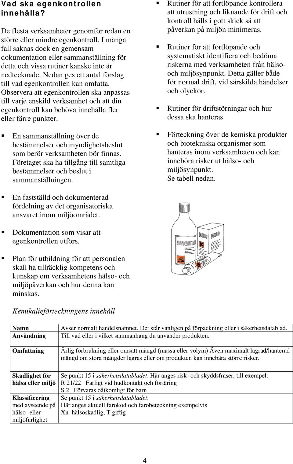 Observera att egenkontrollen ska anpassas till varje enskild verksamhet och att din egenkontroll kan behöva innehålla fler eller färre punkter.