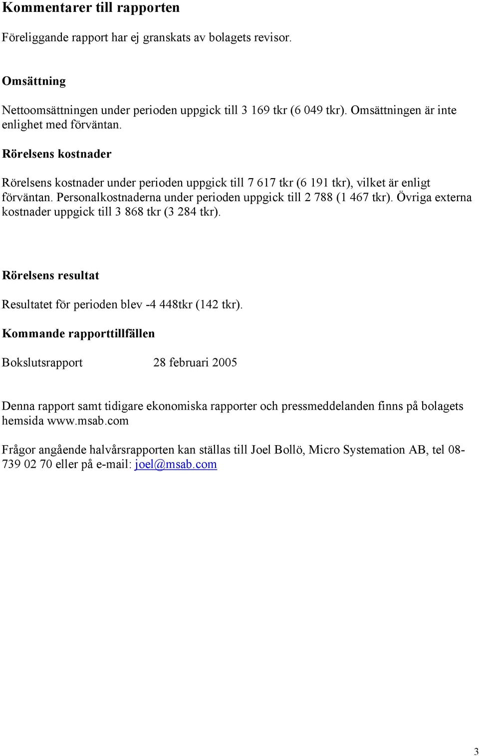 Personalkostnaderna under perioden uppgick till 2 788 (1 467 tkr). Övriga externa kostnader uppgick till 3 868 tkr (3 284 tkr). Rörelsens resultat Resultatet för perioden blev -4 448tkr (142 tkr).