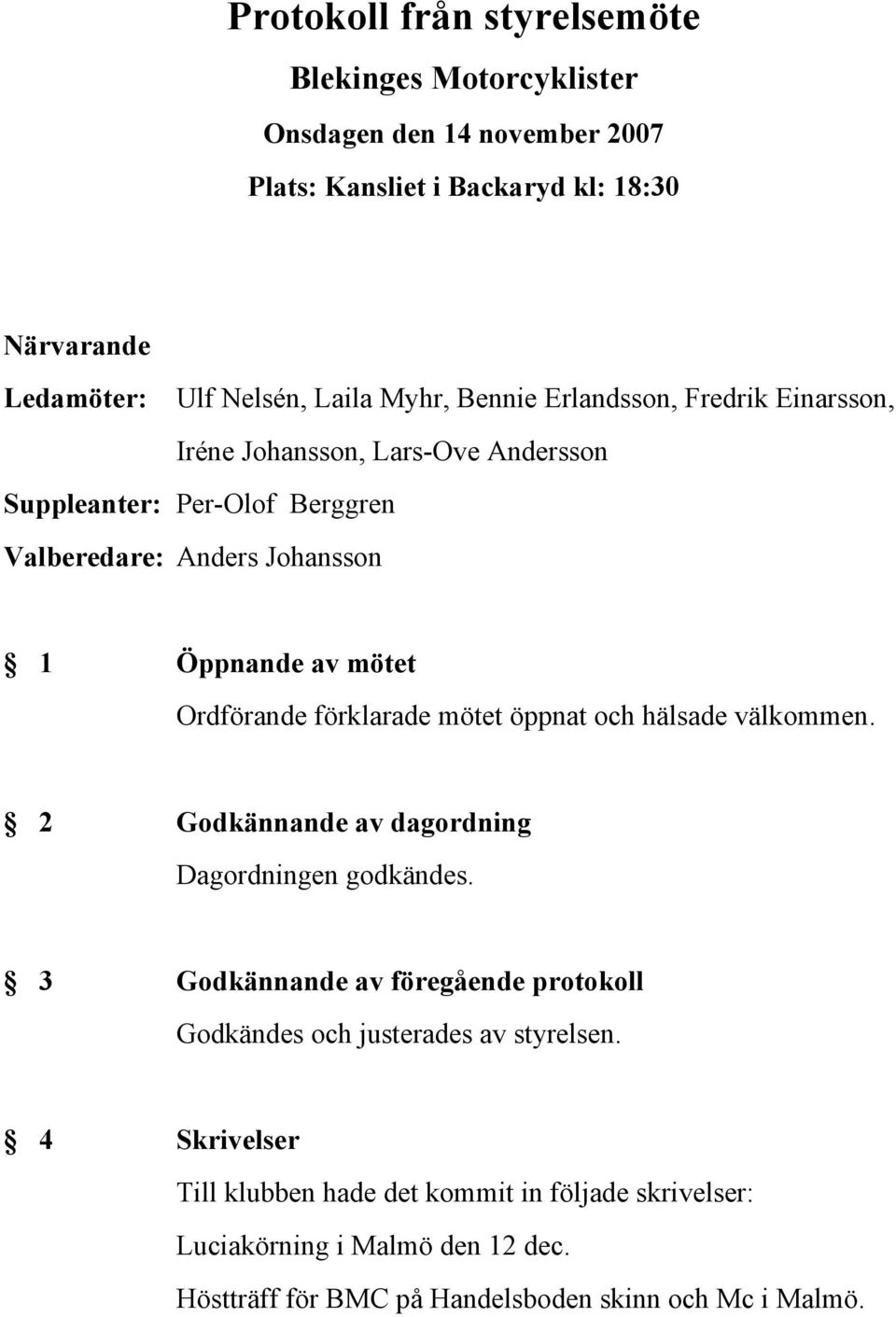 förklarade mötet öppnat och hälsade välkommen. 2 Godkännande av dagordning Dagordningen godkändes.