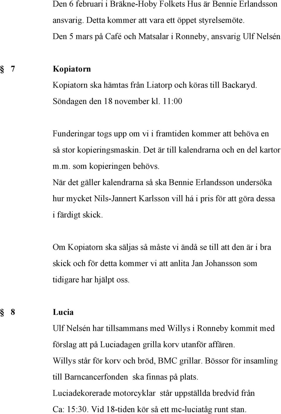 11:00 Funderingar togs upp om vi i framtiden kommer att behöva en så stor kopieringsmaskin. Det är till kalendrarna och en del kartor m.m. som kopieringen behövs.