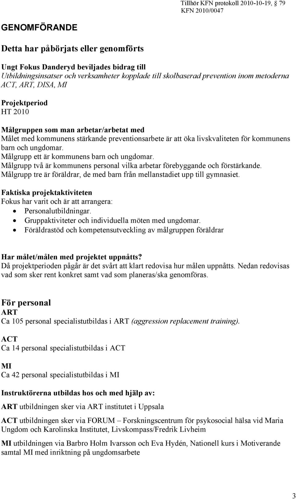 Målgrupp ett är kommunens barn och ungdomar. Målgrupp två är kommunens personal vilka arbetar förebyggande och förstärkande.