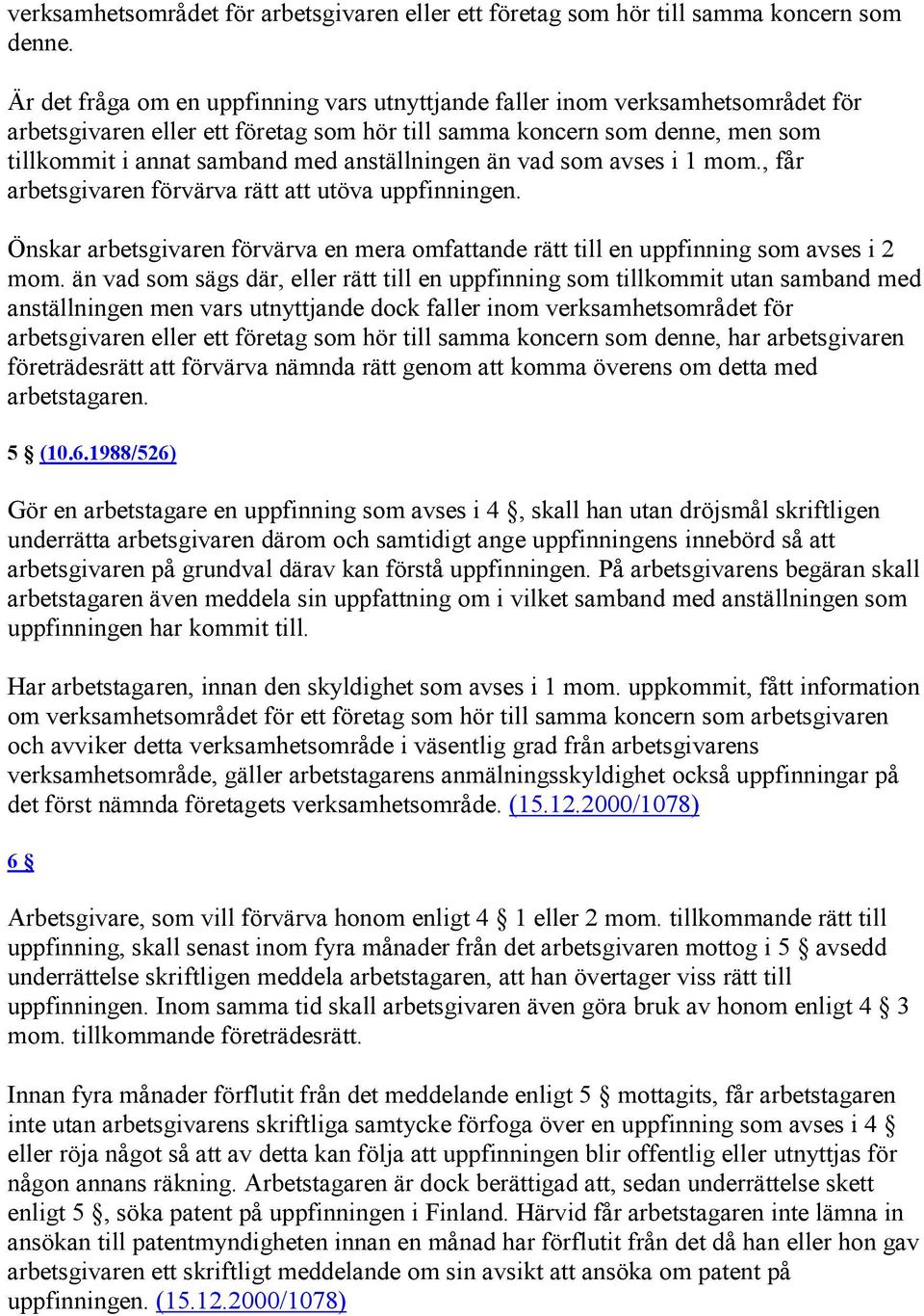 anställningen än vad som avses i 1 mom., får arbetsgivaren förvärva rätt att utöva uppfinningen. Önskar arbetsgivaren förvärva en mera omfattande rätt till en uppfinning som avses i 2 mom.