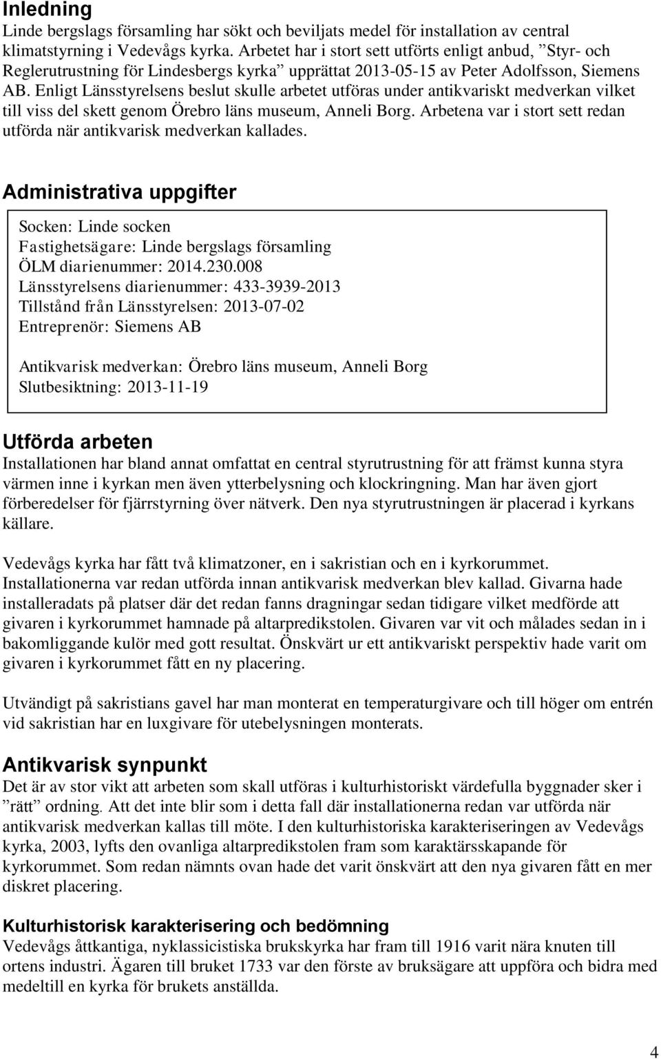 Enligt Länsstyrelsens beslut skulle arbetet utföras under antikvariskt medverkan vilket till viss del skett genom Örebro läns museum, Anneli Borg.