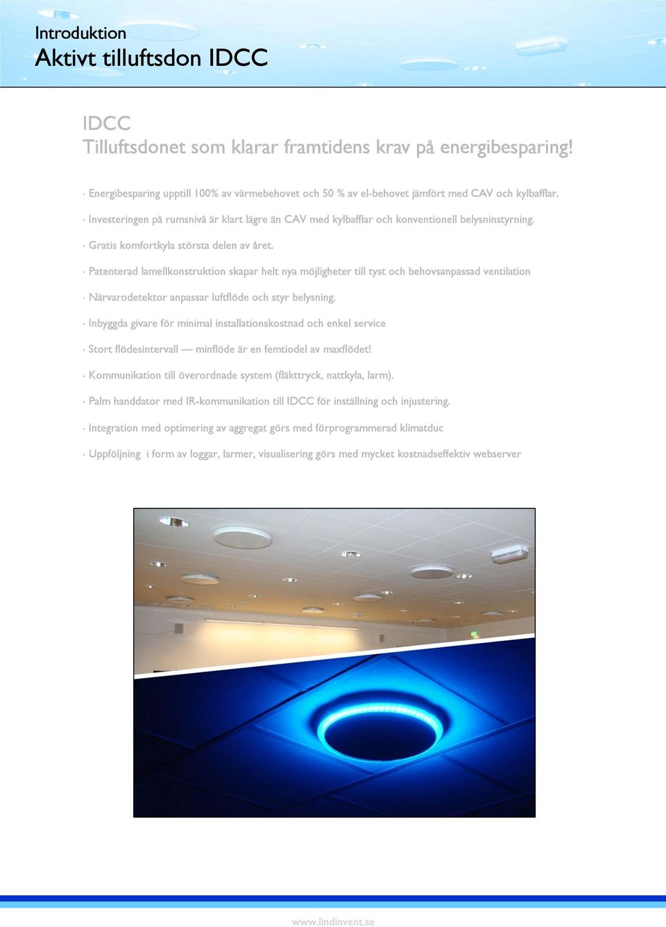 Gratis komfortkyla största delen av året. Patenterad lamellkonstruktion skapar helt nya möjligheter till tyst och behovsanpassad ventilation Närvarodetektor anpassar luftflöde och styr belysning.