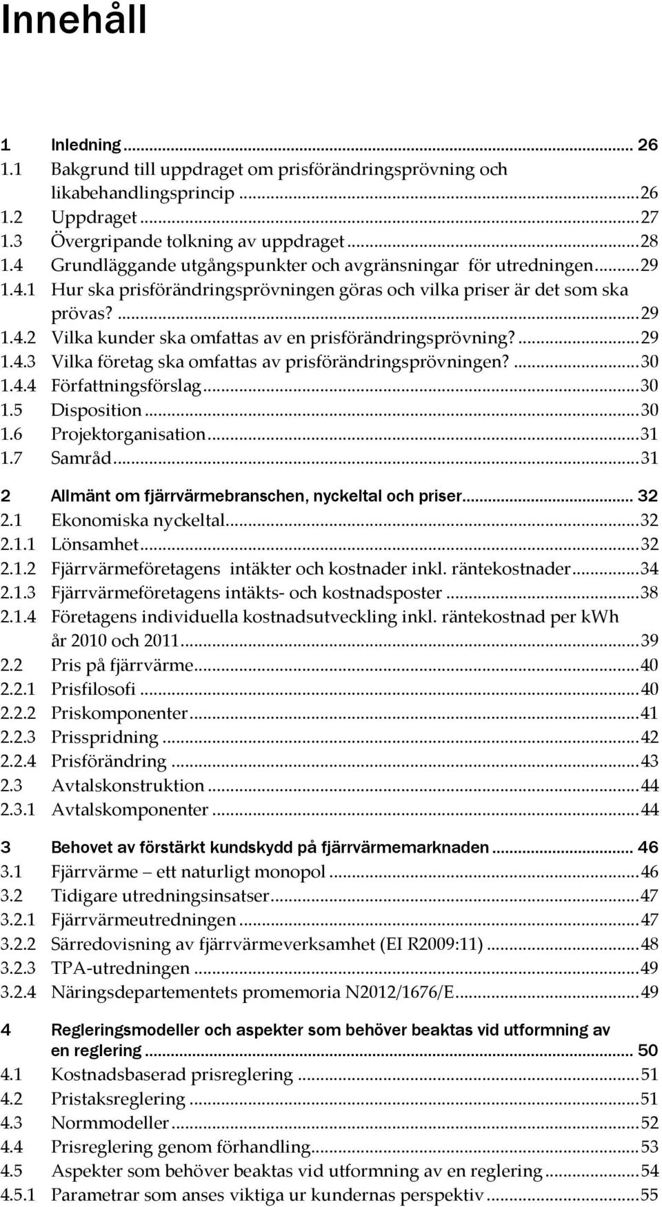 ... 29 1.4.3 Vilka företag ska omfattas av prisförändringsprövningen?... 30 1.4.4 Författningsförslag... 30 1.5 Disposition... 30 1.6 Projektorganisation... 31 1.7 Samråd.