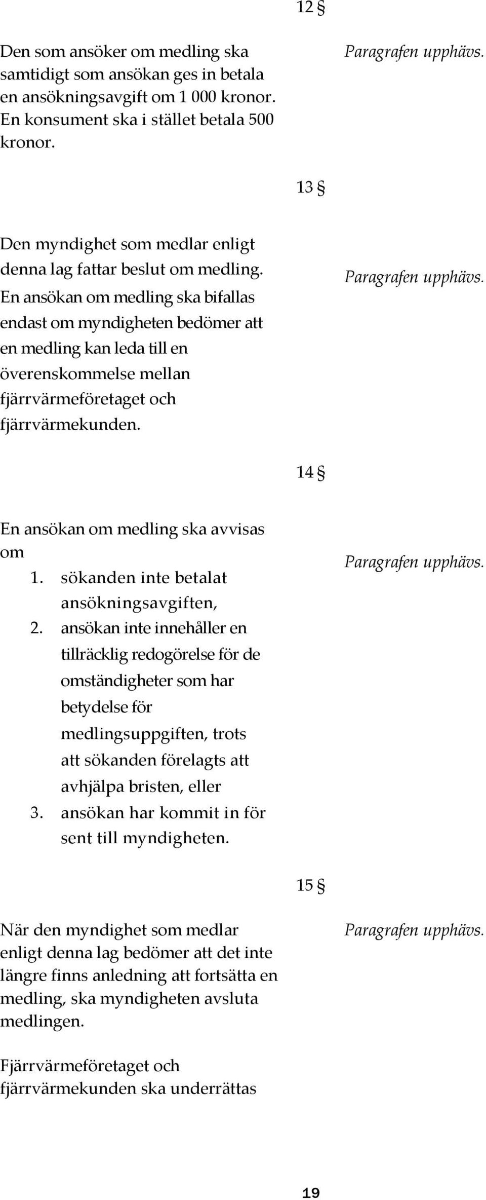 En ansökan om medling ska bifallas endast om myndigheten bedömer att en medling kan leda till en överenskommelse mellan fjärrvärmeföretaget och fjärrvärmekunden. Paragrafen upphävs.