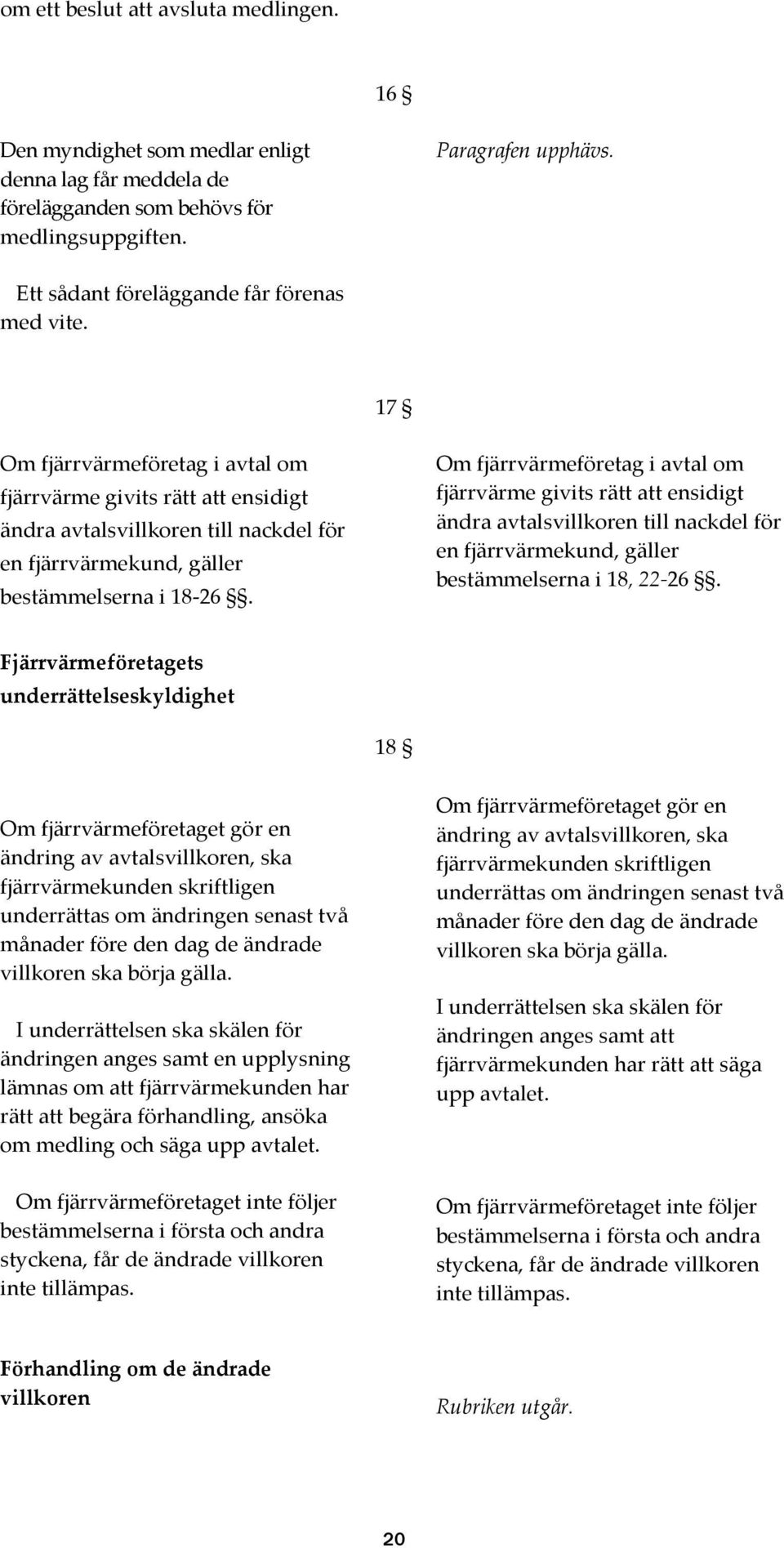 17 Om fjärrvärmeföretag i avtal om fjärrvärme givits rätt att ensidigt ändra avtalsvillkoren till nackdel för en fjärrvärmekund, gäller bestämmelserna i 18-26.