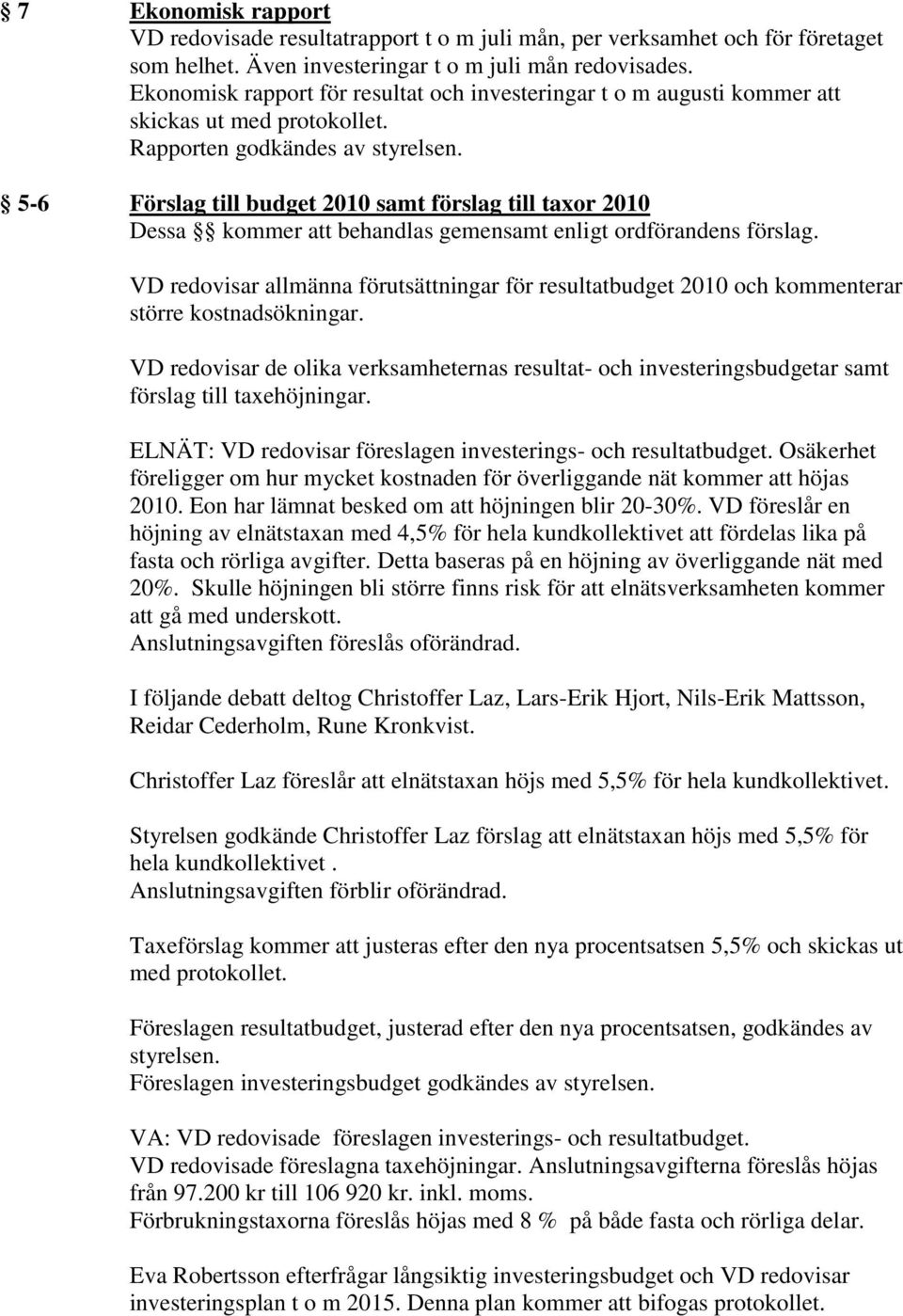 Rapporten godkändes av 5-6 Förslag till budget 2010 samt förslag till taxor 2010 Dessa kommer att behandlas gemensamt enligt ordförandens förslag.