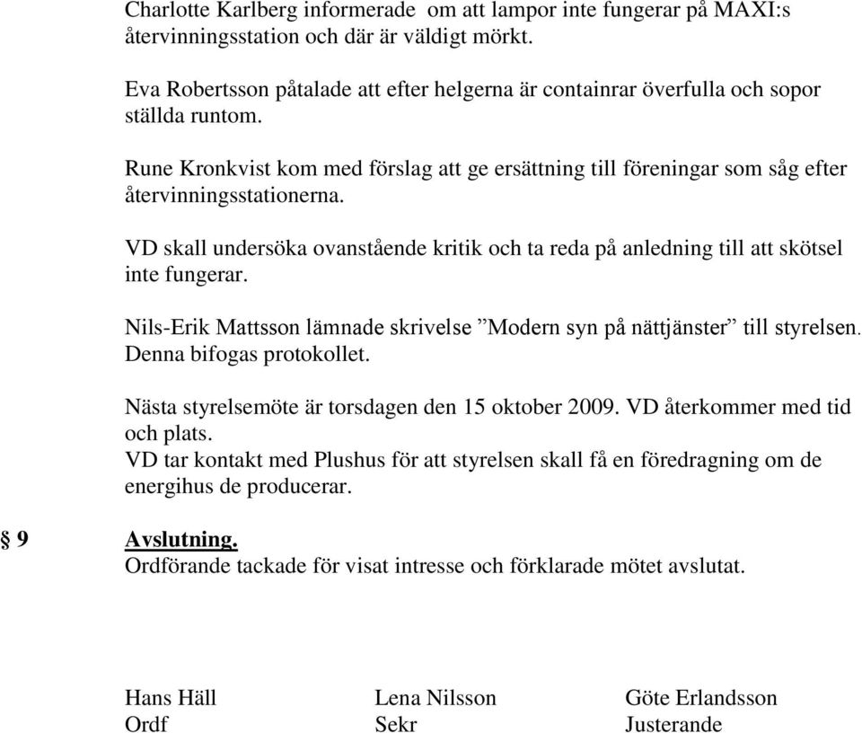 VD skall undersöka ovanstående kritik och ta reda på anledning till att skötsel inte fungerar. Nils-Erik Mattsson lämnade skrivelse Modern syn på nättjänster till Denna bifogas protokollet.