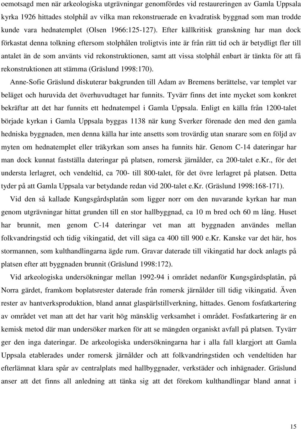 Efter källkritisk granskning har man dock förkastat denna tolkning eftersom stolphålen troligtvis inte är från rätt tid och är betydligt fler till antalet än de som använts vid rekonstruktionen, samt
