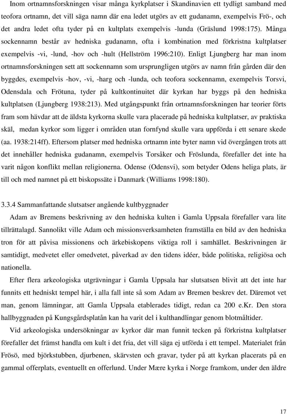 Många sockennamn består av hedniska gudanamn, ofta i kombination med förkristna kultplatser exempelvis -vi, -lund, -hov och -hult (Hellström 1996:210).