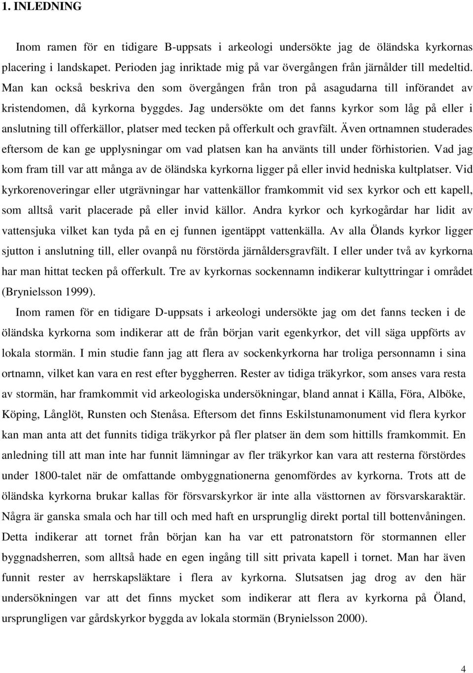 Jag undersökte om det fanns kyrkor som låg på eller i anslutning till offerkällor, platser med tecken på offerkult och gravfält.