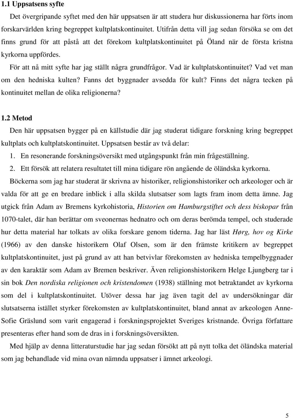 För att nå mitt syfte har jag ställt några grundfrågor. Vad är kultplatskontinuitet? Vad vet man om den hedniska kulten? Fanns det byggnader avsedda för kult?