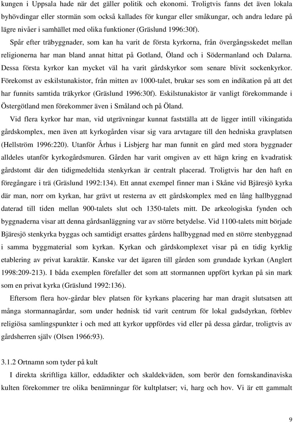 Spår efter träbyggnader, som kan ha varit de första kyrkorna, från övergångsskedet mellan religionerna har man bland annat hittat på Gotland, Öland och i Södermanland och Dalarna.