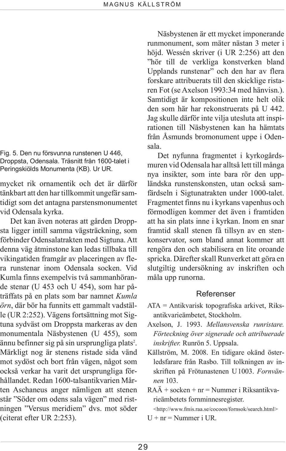 Det kan även noteras att gården Droppsta ligger intill samma vägsträckning, som förbinder Odensalatrakten med Sigtuna.