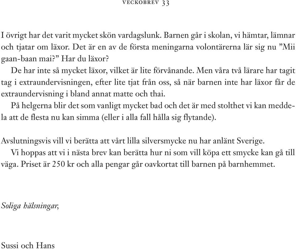 Men våra två lärare har tagit tag i extraundervisningen, efter lite tjat från oss, så när barnen inte har läxor får de extraundervisning i bland annat matte och thai.