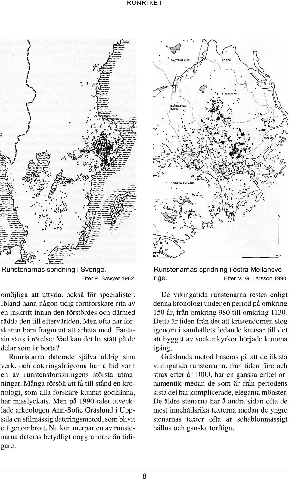 Runristarna daterade själva aldrig sina verk, och dateringsfrågorna har alltid varit en av runstensforskningens största utmaningar Många försök att få till stånd en kronologi, som alla forskare