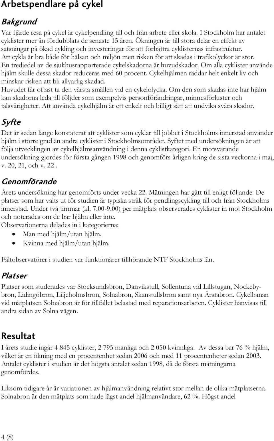 Att cykla är bra både för hälsan och miljön men risken för att skadas i trafikolyckor är stor. En tredjedel av de sjukhusrapporterade cykelskadorna är huvudskador.