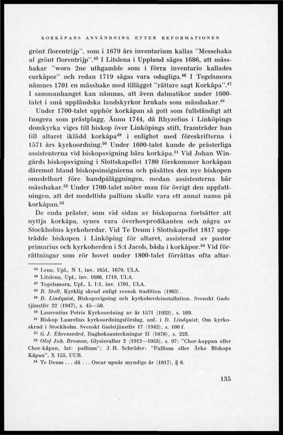 46 I Tegelsmora namnes 1701 en mässhake med tillägget "rättare sagt Korkåpa". 47 I sammanhanget kan nämnas, att även dalmatikor under 1600- talet i små uppländska landskyrkor brukats som mässhakar.