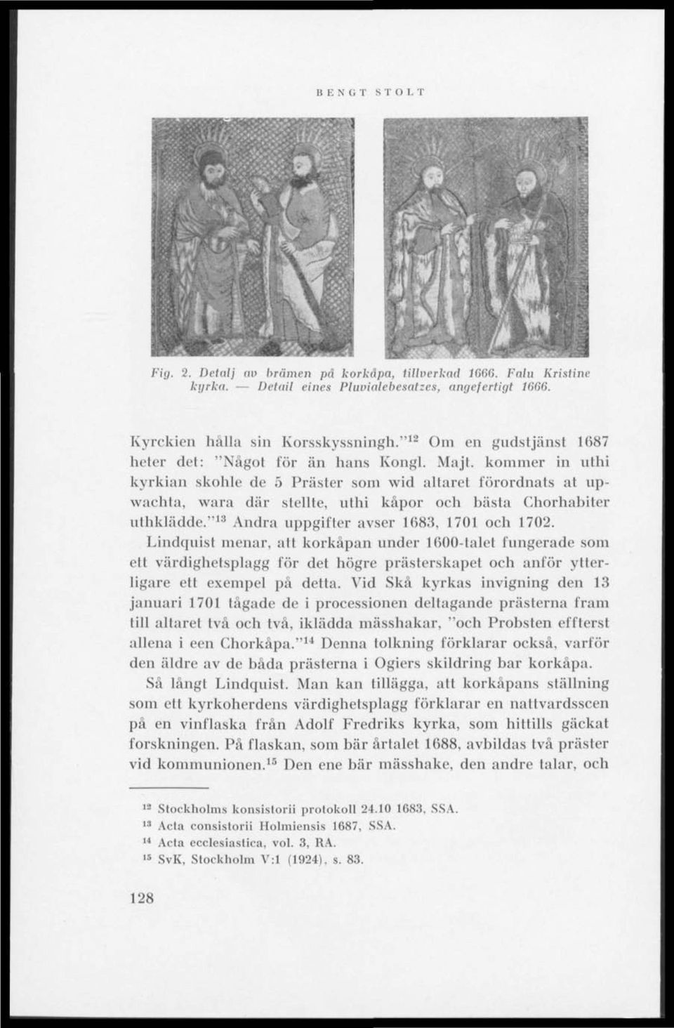 kommer in uthi kyrkian skohle de 5 Präster som wid altaret förordnats at upwachta, wara där stellte, uthi kåpor och bästa Chorhabiter uthklädde." 1 ' Andra uppgifter avser 1683, 1701 och 1702.
