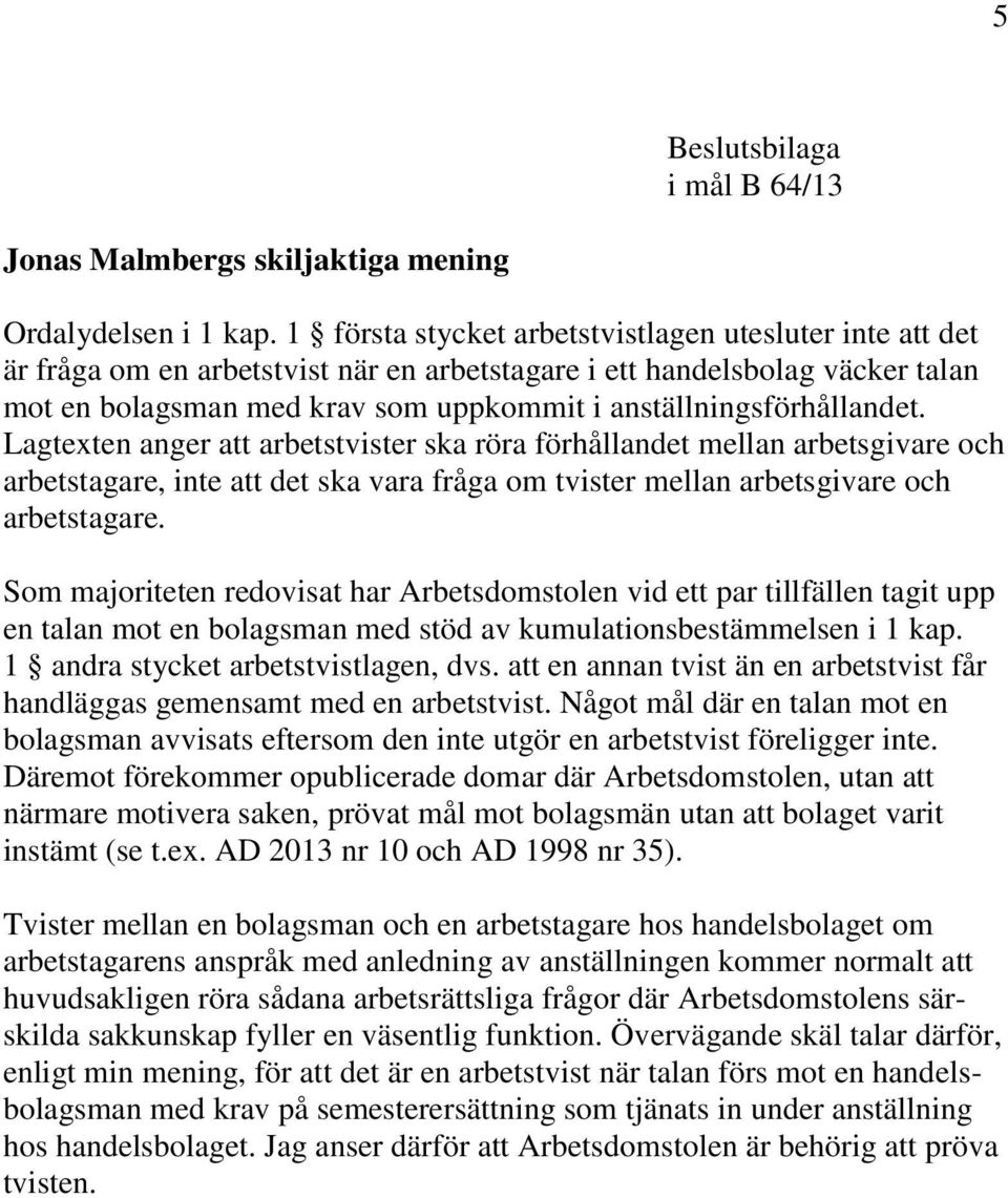 anställningsförhållandet. Lagtexten anger att arbetstvister ska röra förhållandet mellan arbetsgivare och arbetstagare, inte att det ska vara fråga om tvister mellan arbetsgivare och arbetstagare.