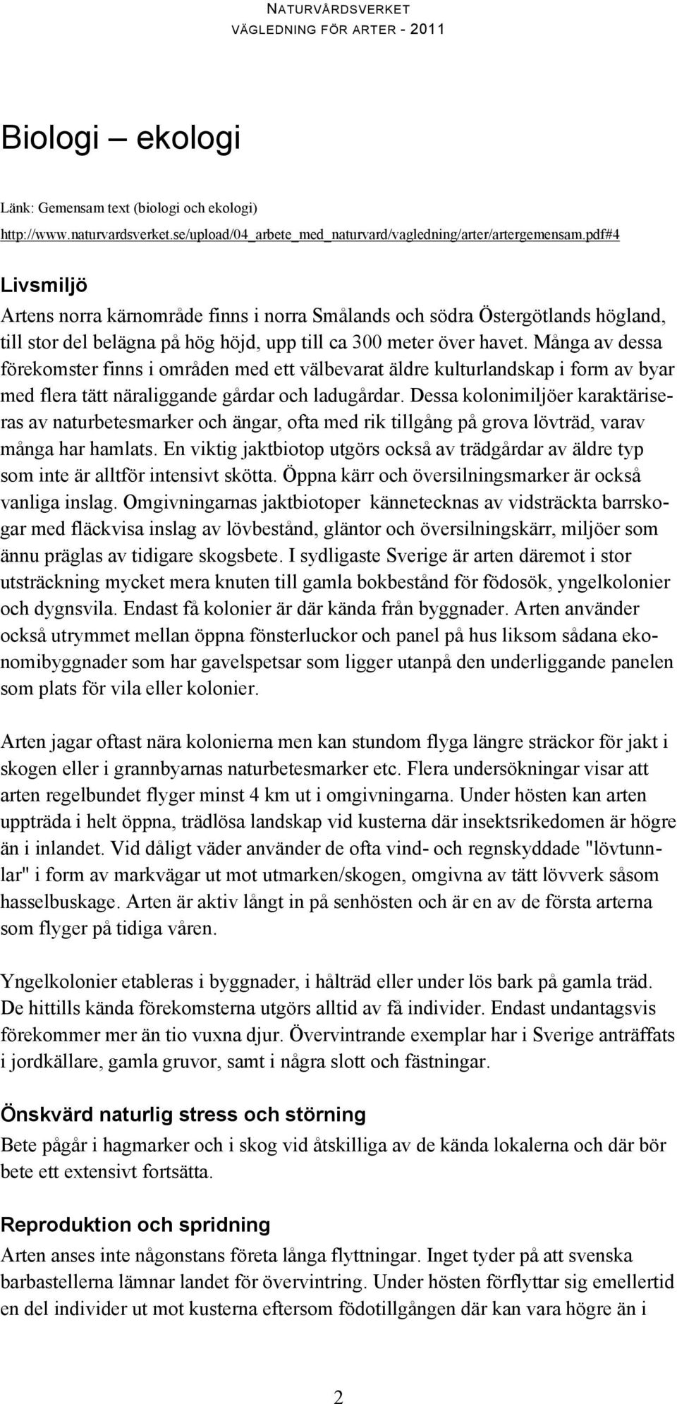 Många av dessa förekomster finns i områden med ett välbevarat äldre kulturlandskap i form av byar med flera tätt näraliggande gårdar och ladugårdar.