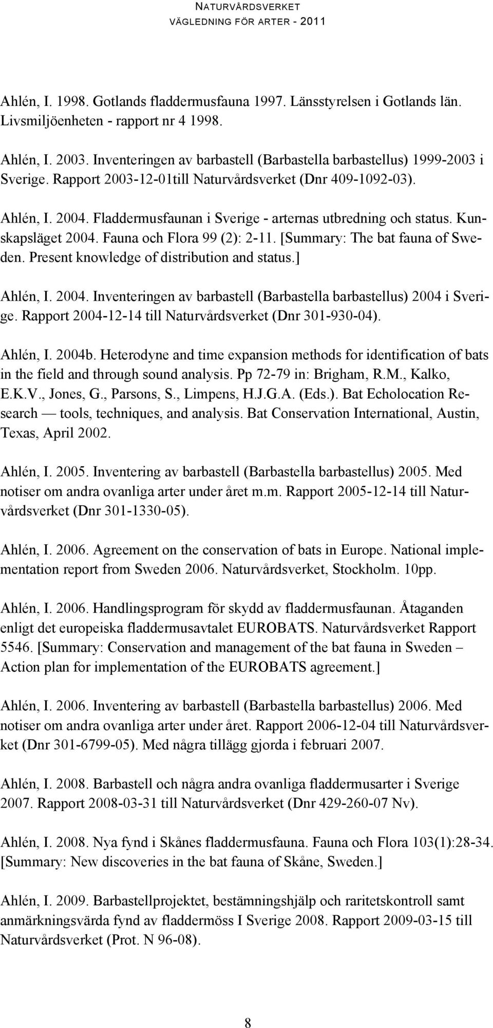 Fladdermusfaunan i Sverige - arternas utbredning och status. Kunskapsläget 2004. Fauna och Flora 99 (2): 2-11. [Summary: The bat fauna of Sweden. Present knowledge of distribution and status.