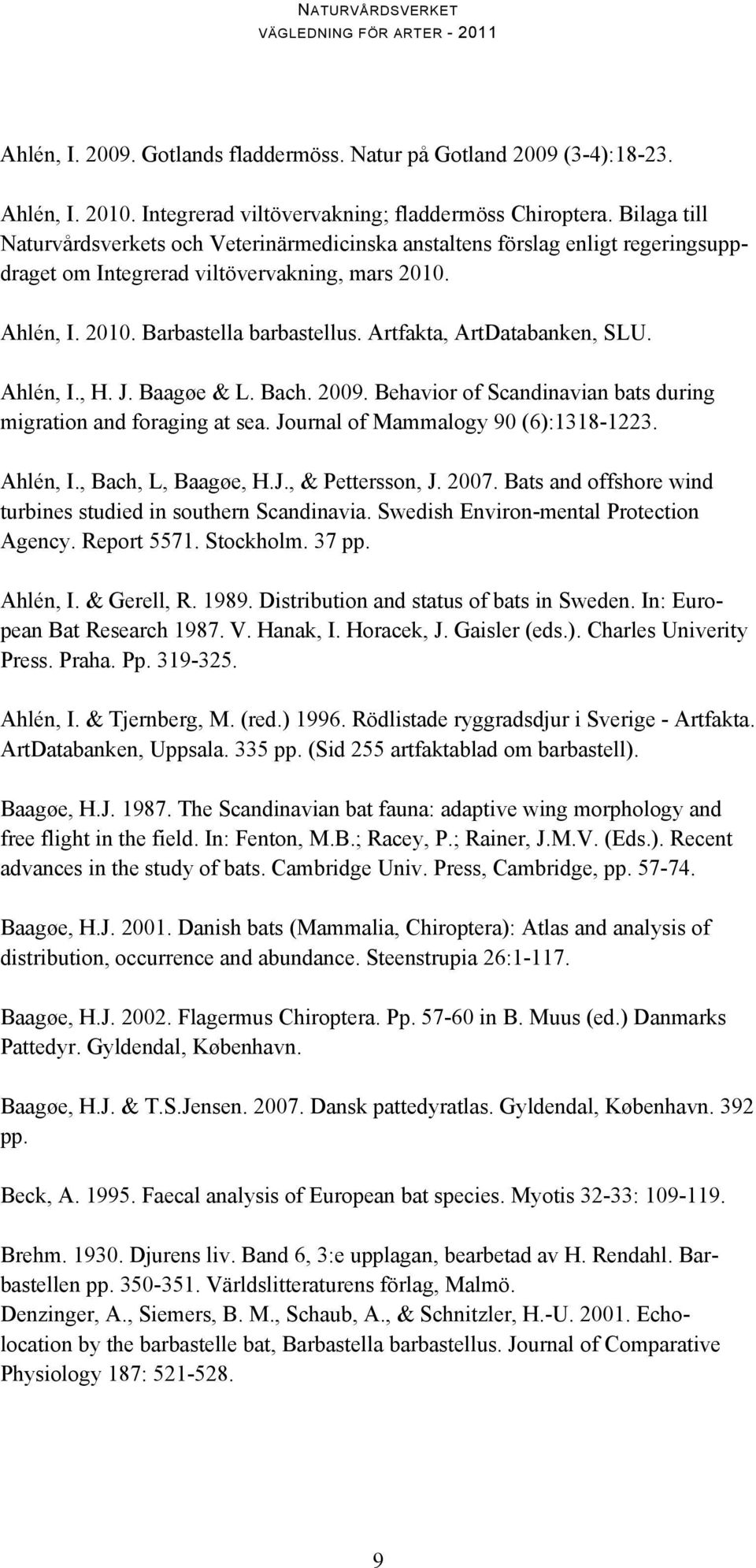 Artfakta, ArtDatabanken, SLU. Ahlén, I., H. J. Baagøe & L. Bach. 2009. Behavior of Scandinavian bats during migration and foraging at sea. Journal of Mammalogy 90 (6):1318-1223. Ahlén, I., Bach, L, Baagøe, H.