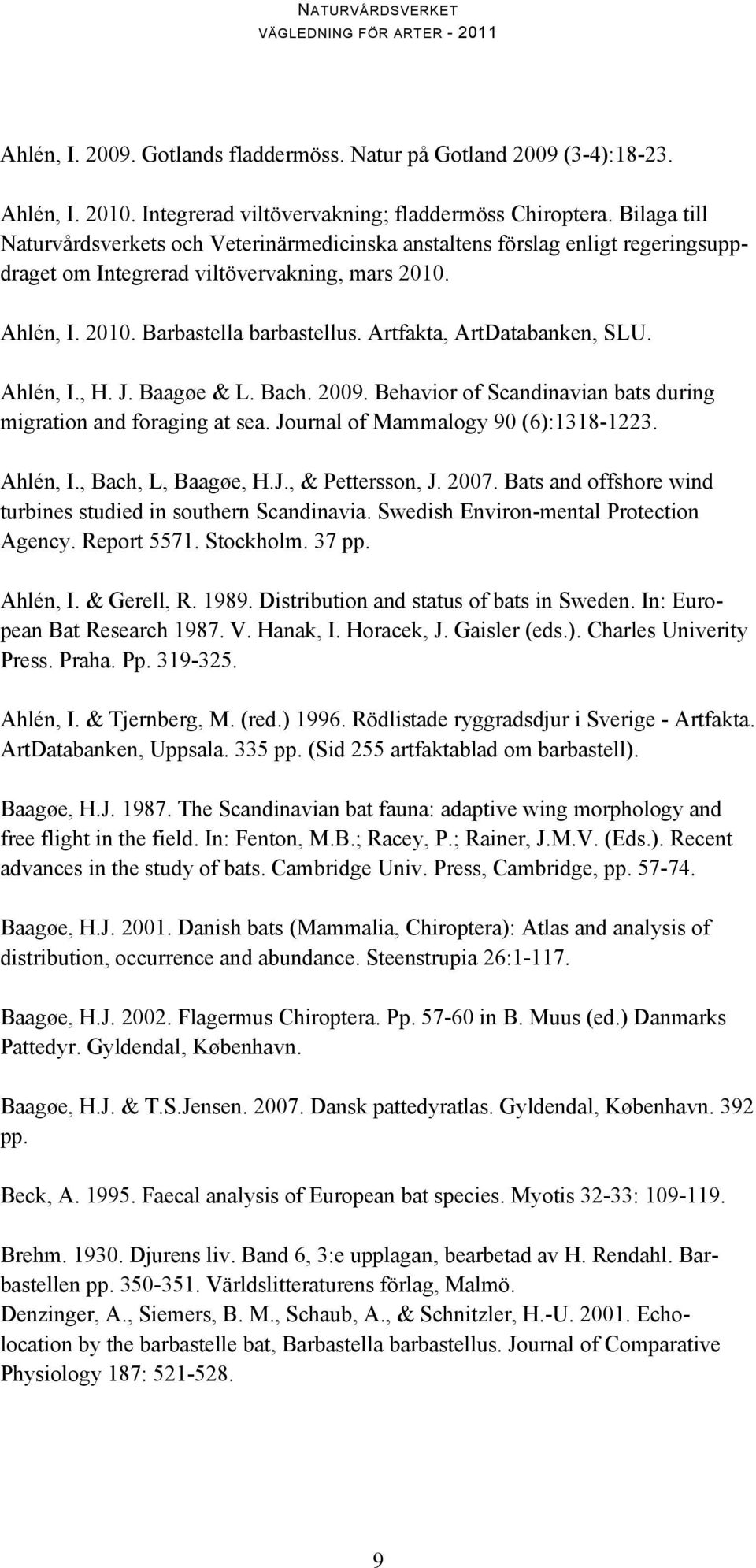 Artfakta, ArtDatabanken, SLU. Ahlén, I., H. J. Baagøe & L. Bach. 2009. Behavior of Scandinavian bats during migration and foraging at sea. Journal of Mammalogy 90 (6):1318-1223. Ahlén, I., Bach, L, Baagøe, H.
