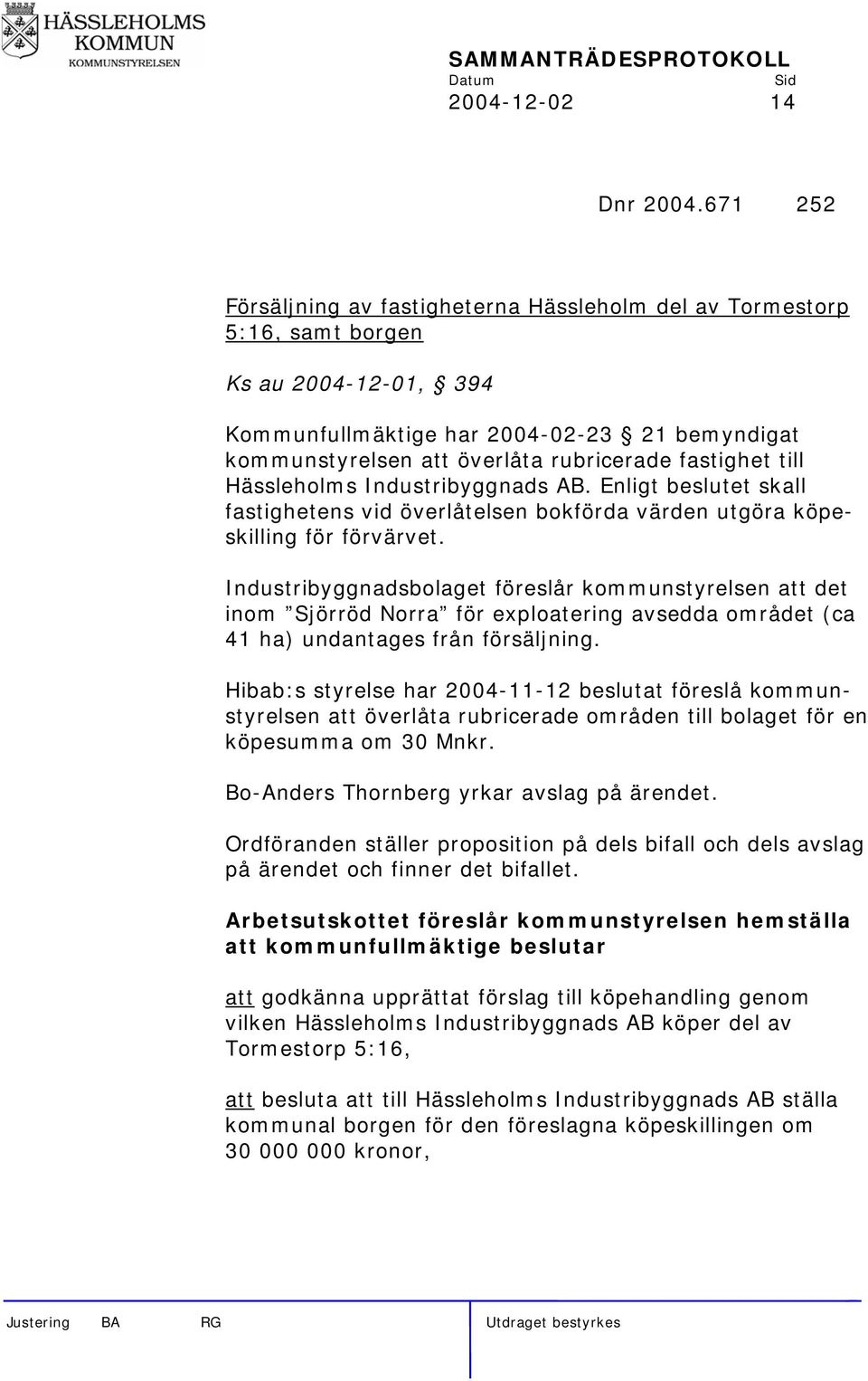 fastighet till Hässleholms Industribyggnads AB. Enligt beslutet skall fastighetens vid överlåtelsen bokförda värden utgöra köpeskilling för förvärvet.