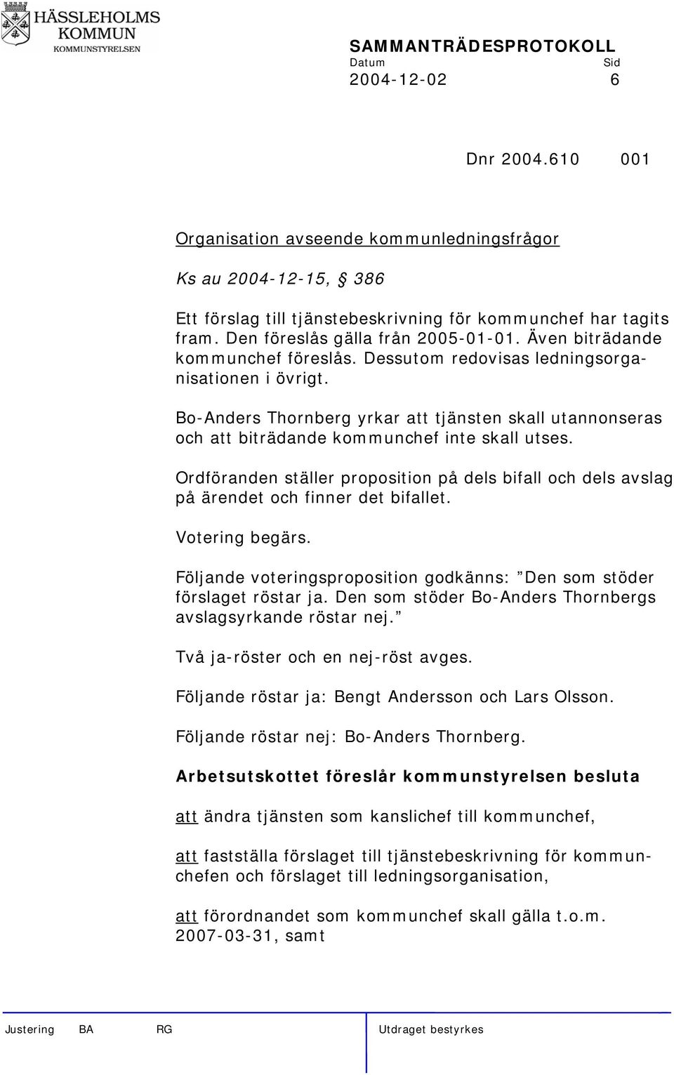 Ordföranden ställer proposition på dels bifall och dels avslag på ärendet och finner det bifallet. Votering begärs. Följande voteringsproposition godkänns: Den som stöder förslaget röstar ja.