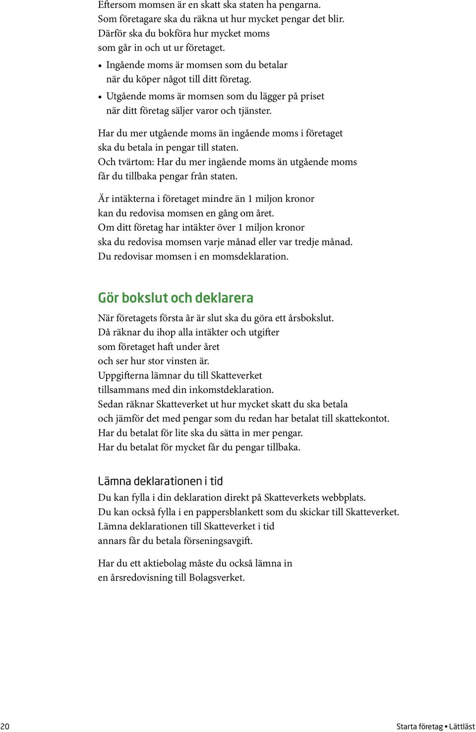 Har du mer utgående moms än ingående moms i företaget ska du betala in pengar till staten. Och tvärtom: Har du mer ingående moms än utgående moms får du tillbaka pengar från staten.