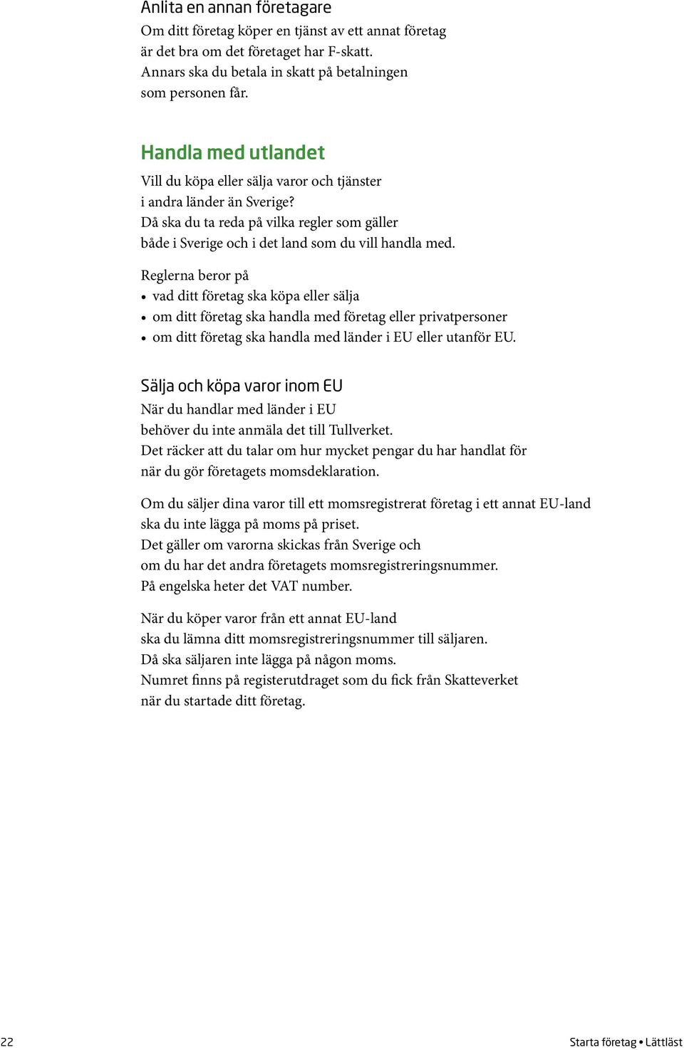 Reglerna beror på vad ditt företag ska köpa eller sälja om ditt företag ska handla med företag eller privatpersoner om ditt företag ska handla med länder i EU eller utanför EU.