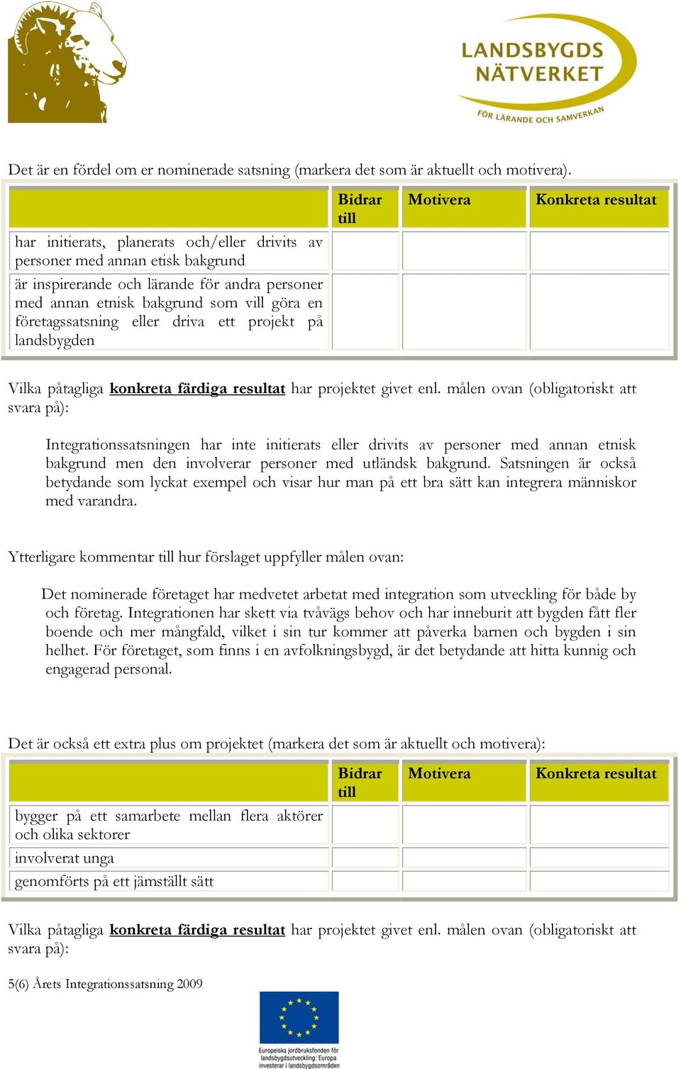 ett projekt på landsbygden Bidrar till Motivera Konkreta resultat Vilka påtagliga konkreta färdiga resultat har projektet givet enl.