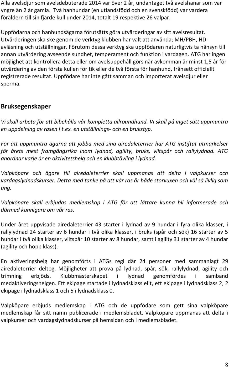 Uppfödarna och hanhundsägarna förutsätts göra utvärderingar av sitt avelsresultat. Utvärderingen ska ske genom de verktyg klubben har valt att använda; MH/PBH, HDavläsning och utställningar.