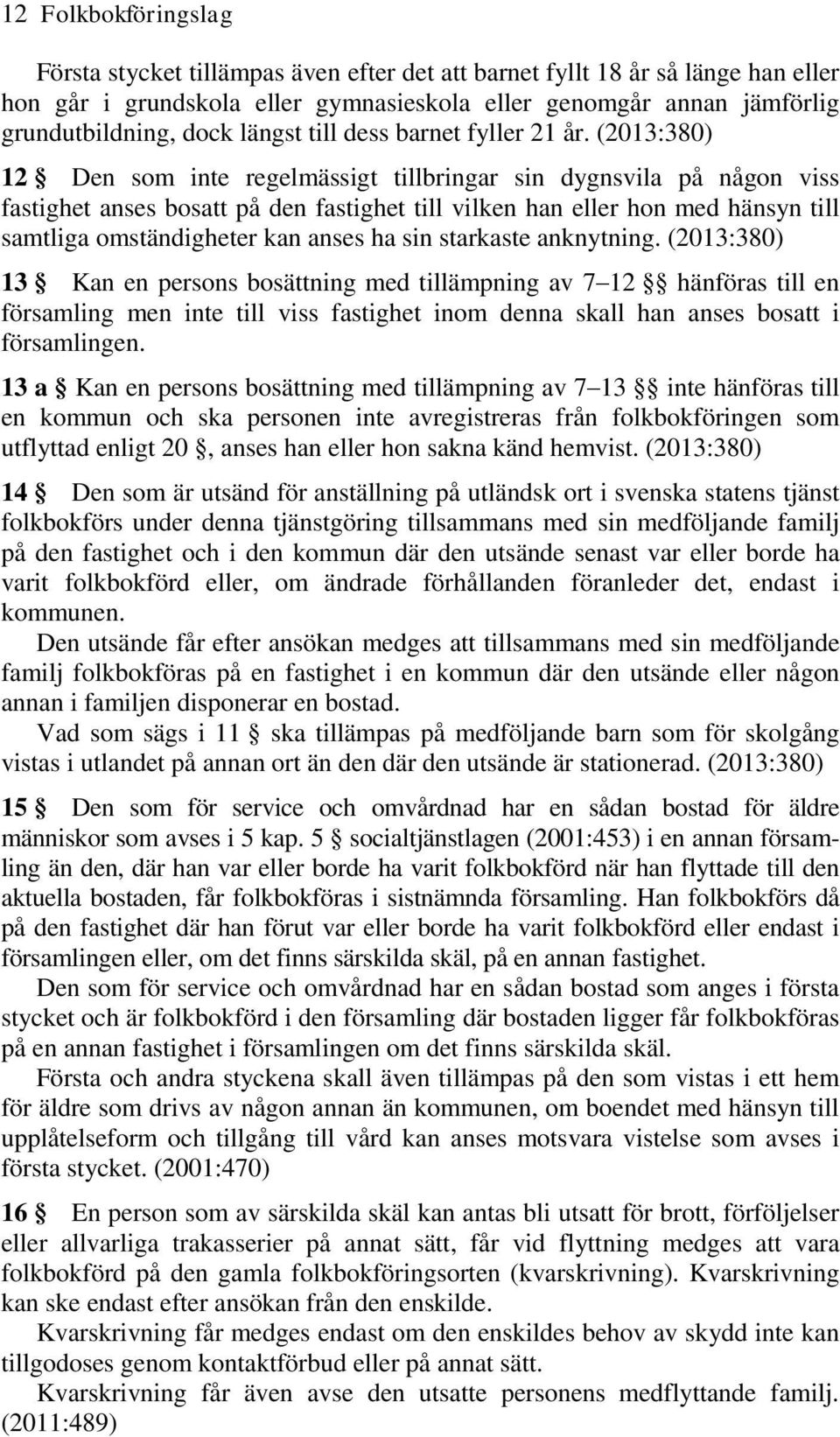 (2013:380) 12 Den som inte regelmässigt tillbringar sin dygnsvila på någon viss fastighet anses bosatt på den fastighet till vilken han eller hon med hänsyn till samtliga omständigheter kan anses ha