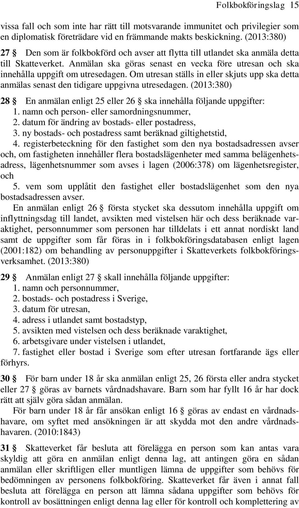 Om utresan ställs in eller skjuts upp ska detta anmälas senast den tidigare uppgivna utresedagen. (2013:380) 28 En anmälan enligt 25 eller 26 ska innehålla följande uppgifter: 1.