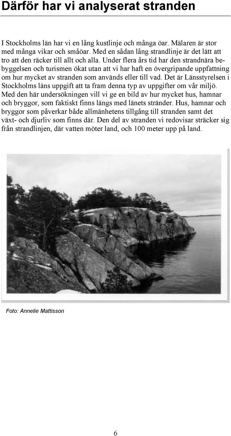 Under flera års tid har den strandnära bebyggelsen och turismen ökat utan att vi har haft en övergripande uppfattning om hur mycket av stranden som används eller till vad.
